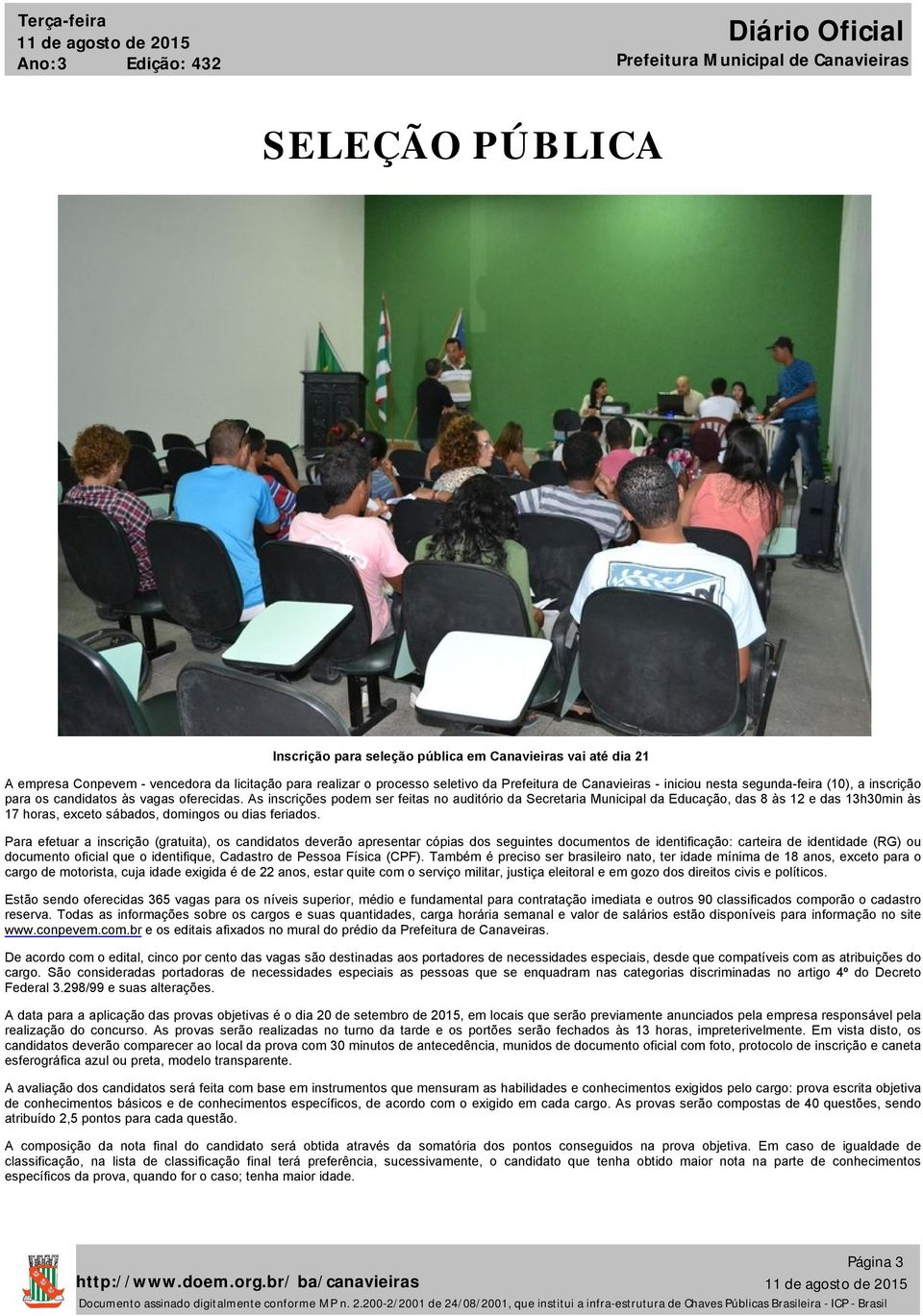 As inscrições podem ser feitas no auditório da Secretaria Municipal da Educação, das 8 às 12 e das 13h30min às 17 horas, exceto sábados, domingos ou dias feriados.