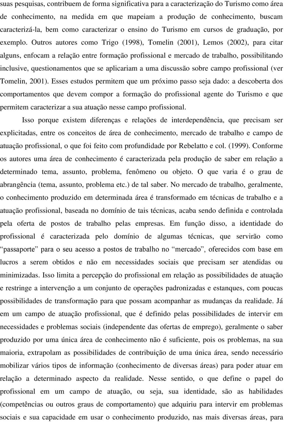 Outros autores como Trigo (1998), Tomelin (2001), Lemos (2002), para citar alguns, enfocam a relação entre formação profissional e mercado de trabalho, possibilitando inclusive, questionamentos que