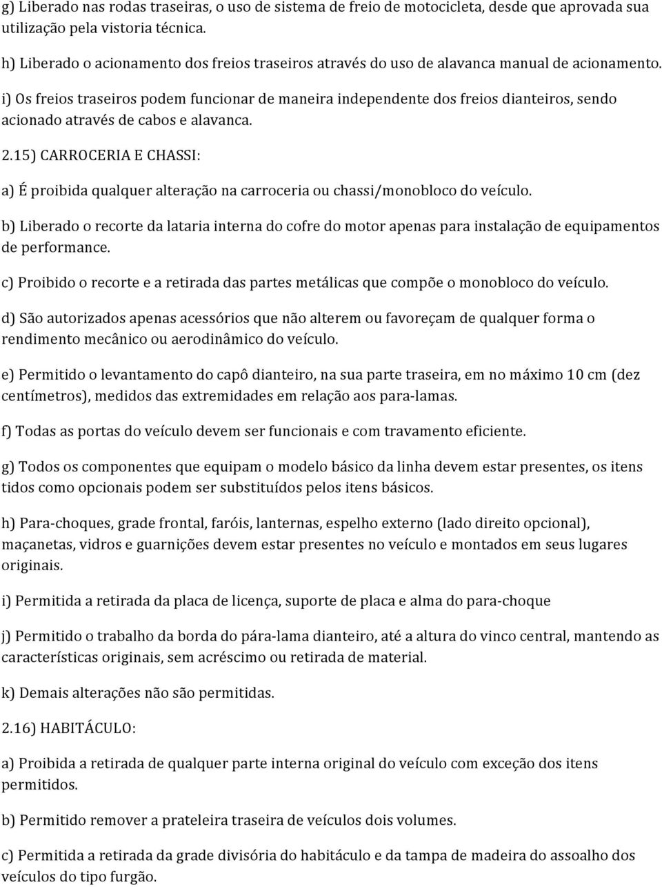 i) Os freios traseiros podem funcionar de maneira independente dos freios dianteiros, sendo acionado através de cabos e alavanca. 2.