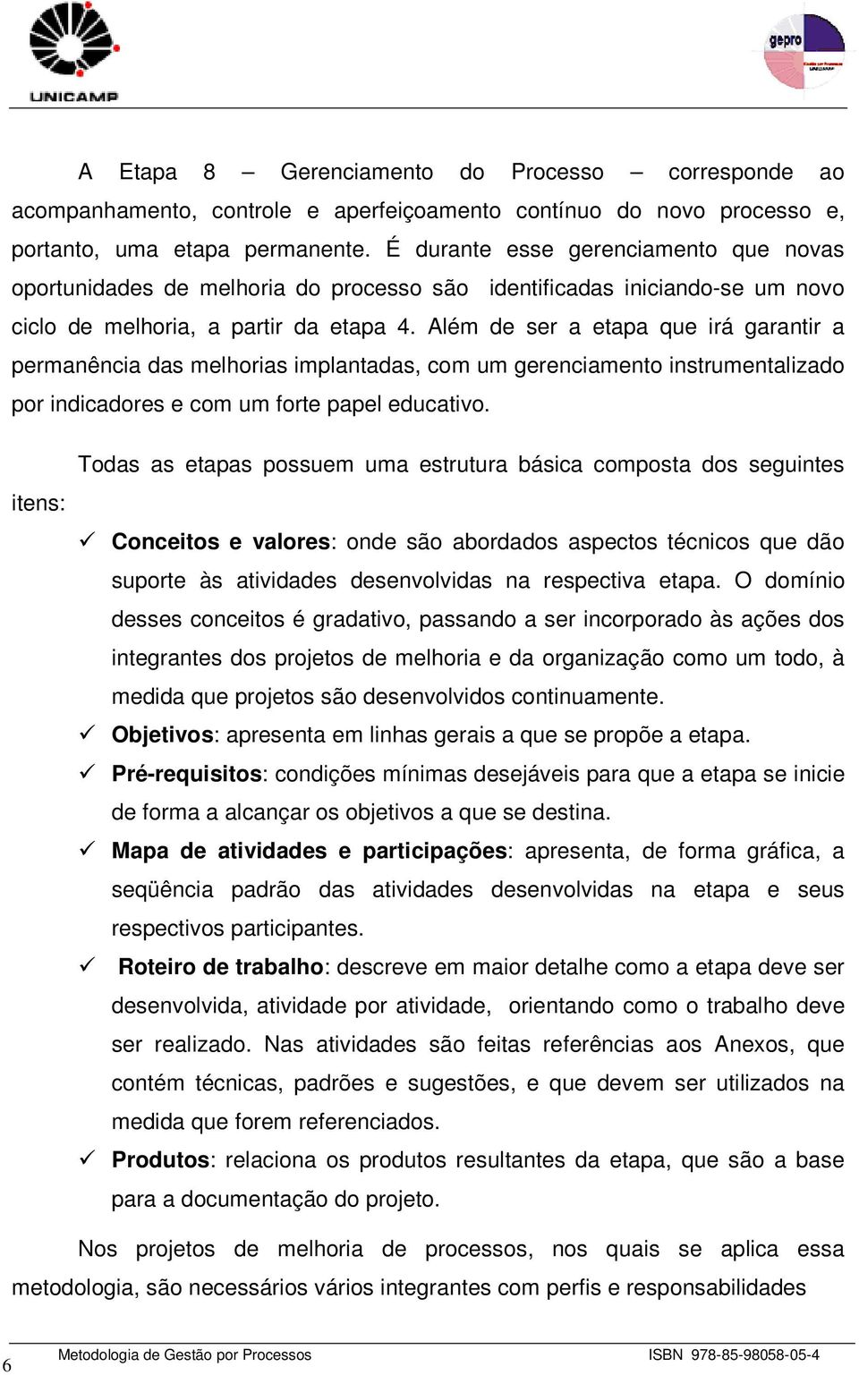 Além de ser a etapa que irá garantir a permanência das melhorias implantadas, com um gerenciamento instrumentalizado por indicadores e com um forte papel educativo.