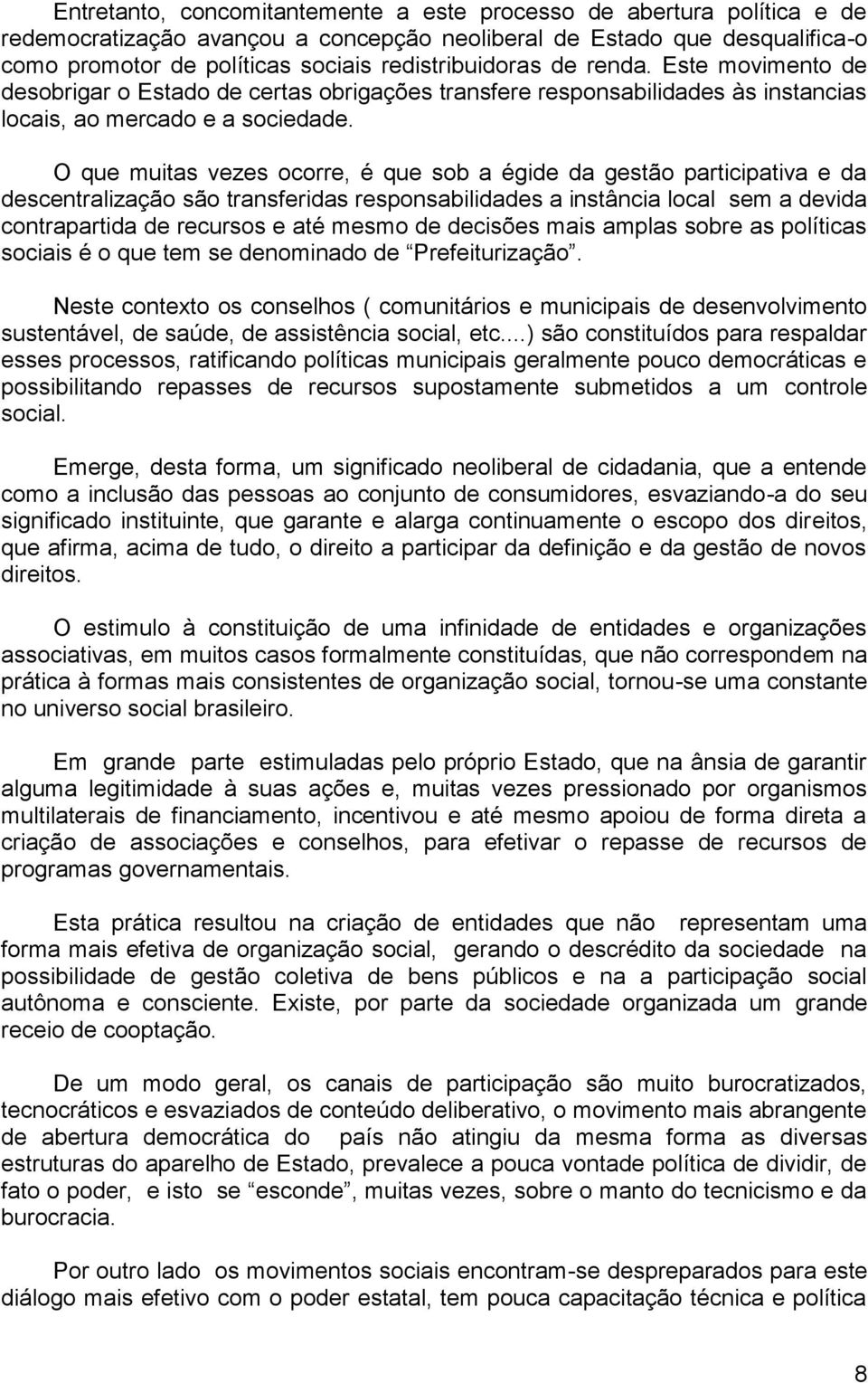 O que muitas vezes ocorre, é que sob a égide da gestão participativa e da descentralização são transferidas responsabilidades a instância local sem a devida contrapartida de recursos e até mesmo de