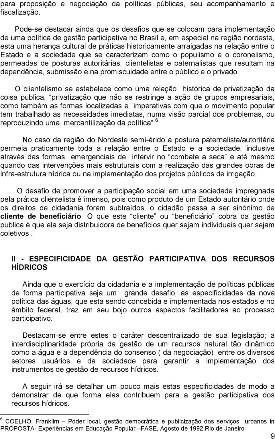 historicamente arraigadas na relação entre o Estado e a sociedade que se caracterizam como o populismo e o coronelismo, permeadas de posturas autoritárias, clientelistas e paternalistas que resultam