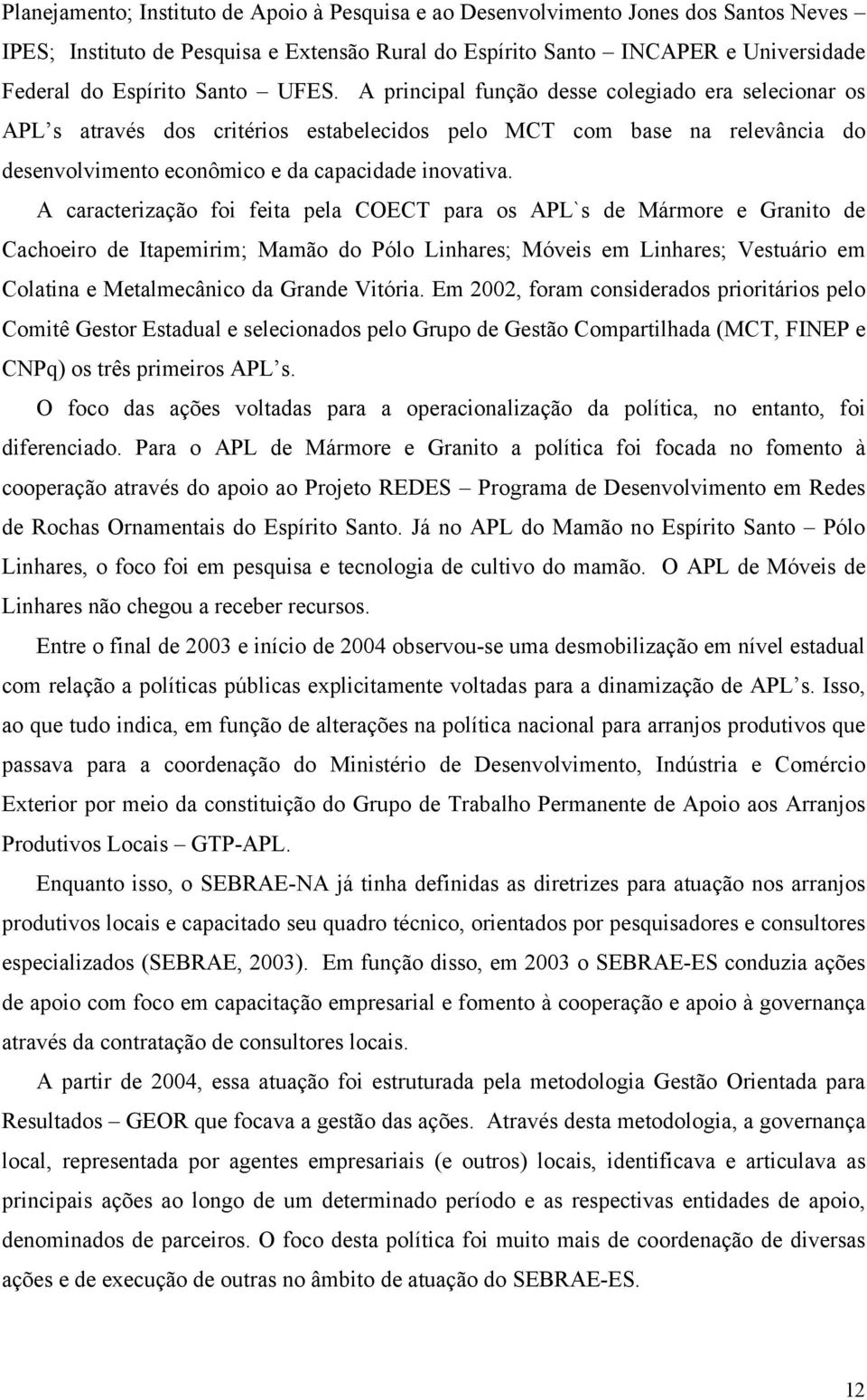 A caracterização foi feita pela COECT para os APL`s de Mármore e Granito de Cachoeiro de Itapemirim; Mamão do Pólo Linhares; Móveis em Linhares; Vestuário em Colatina e Metalmecânico da Grande