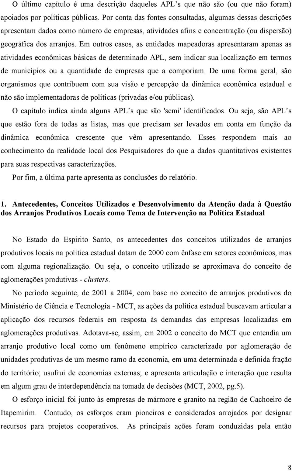 Em outros casos, as entidades mapeadoras apresentaram apenas as atividades econômicas básicas de determinado APL, sem indicar sua localização em termos de municípios ou a quantidade de empresas que a