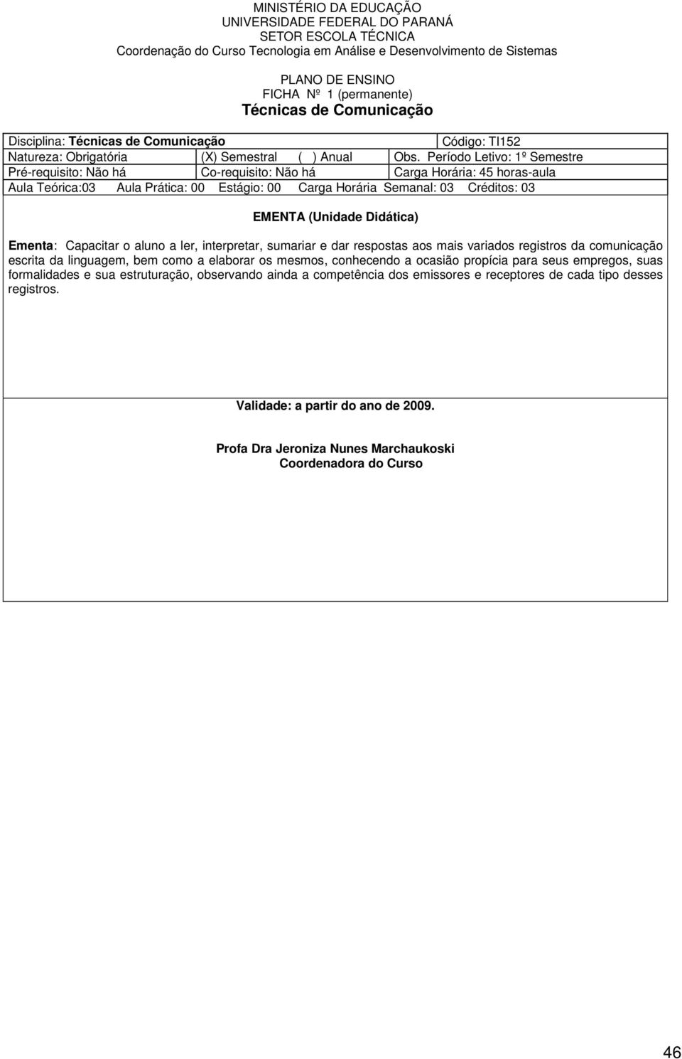 Semanal: 03 Créditos: 03 Ementa: Capacitar o aluno a ler, interpretar, sumariar e dar respostas aos mais variados registros da comunicação escrita da linguagem,