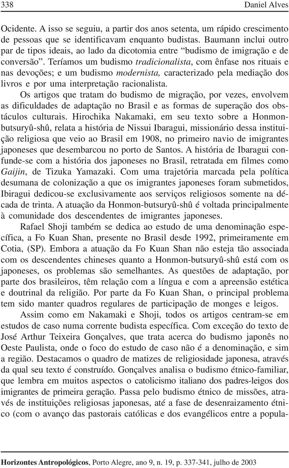 Teríamos um budismo tradicionalista, com ênfase nos rituais e nas devoções; e um budismo modernista, caracterizado pela mediação dos livros e por uma interpretação racionalista.