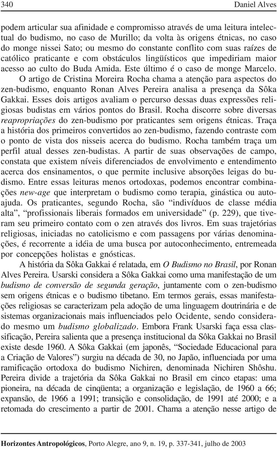 constante conflito com suas raízes de católico praticante e com obstáculos lingüísticos que impediriam maior acesso ao culto do Buda Amida. Este último é o caso de monge Marcelo.