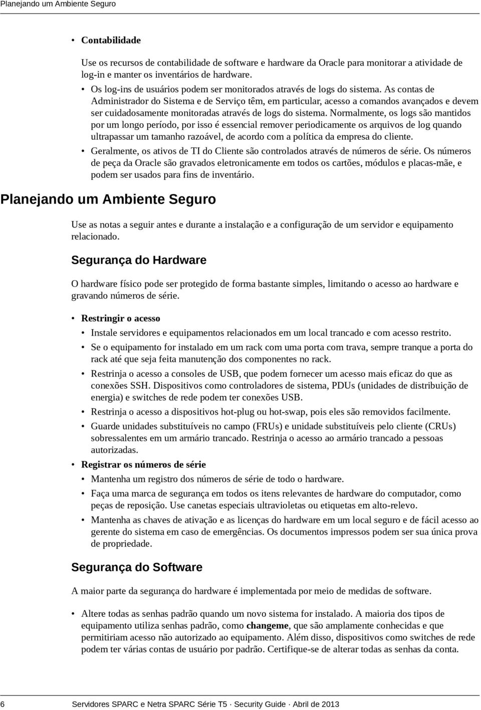 As contas de Administrador do Sistema e de Serviço têm, em particular, acesso a comandos avançados e devem ser cuidadosamente monitoradas através de logs do sistema.