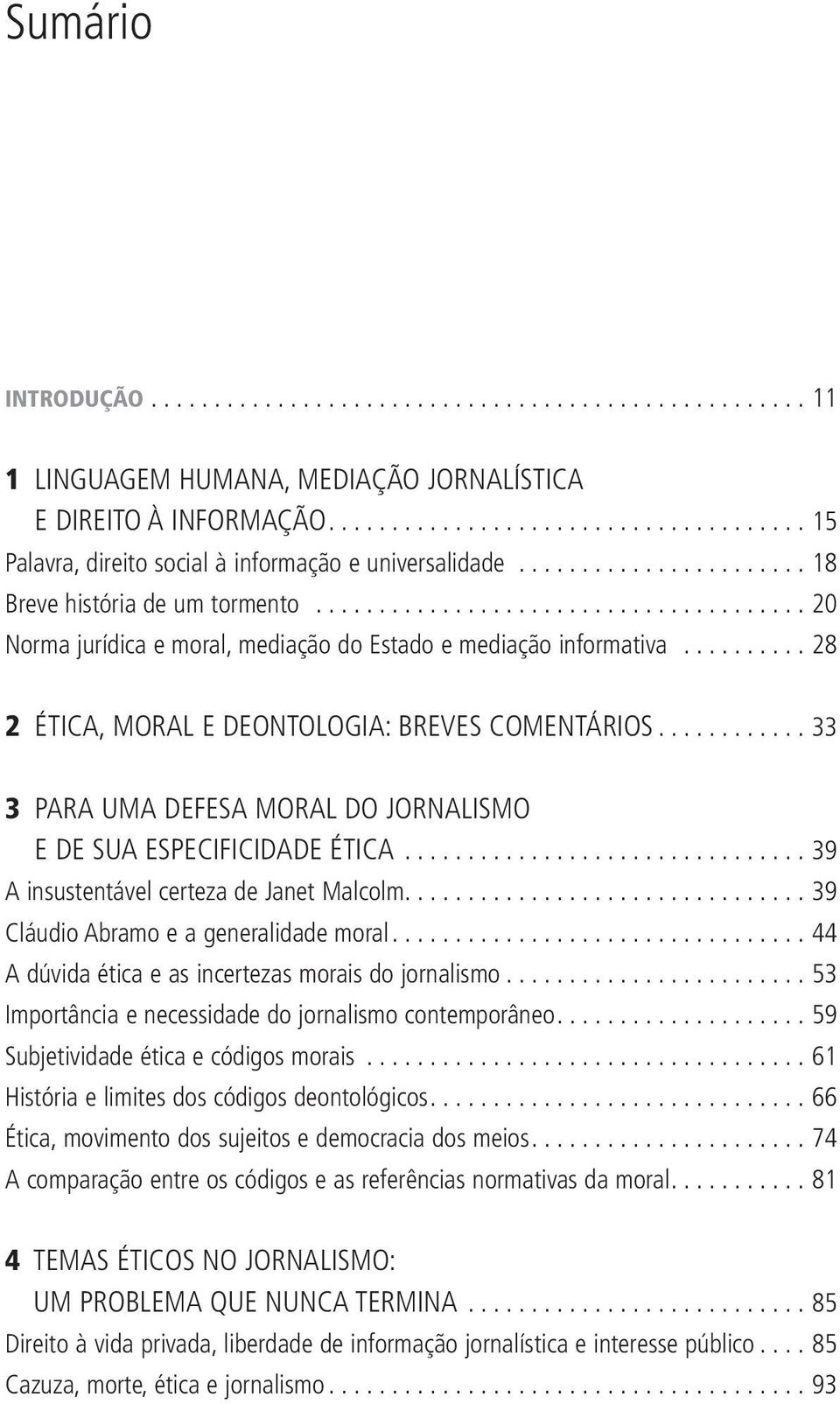 ..39 A insustentável certeza de Janet Malcolm...39 Cláudio Abramo e a generalidade moral...44 A dúvida ética e as incertezas morais do jornalismo.