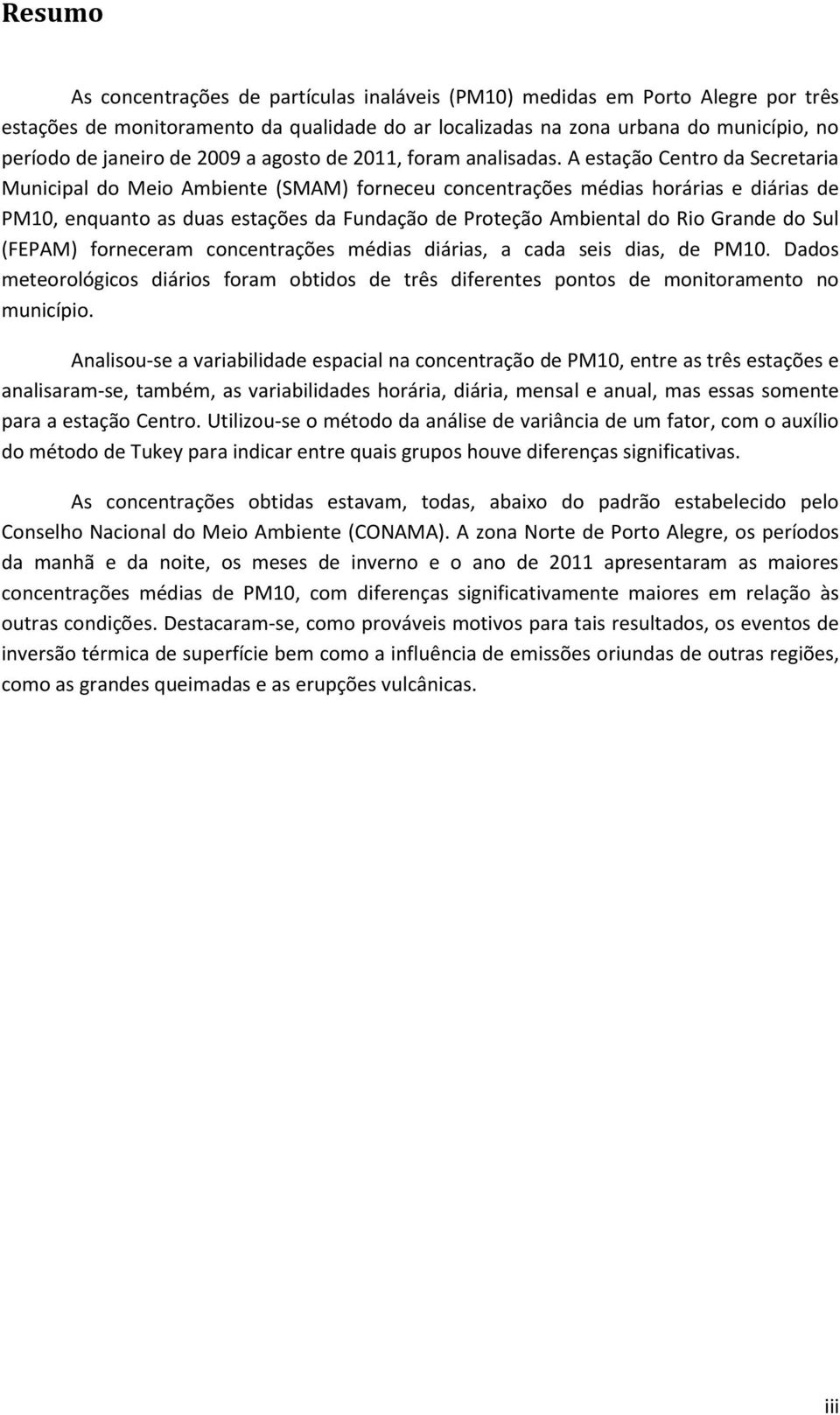 A estação Centro da Secretaria Municipal do Meio Ambiente (SMAM) forneceu concentrações médias horárias e diárias de PM10, enquanto as duas estações da Fundação de Proteção Ambiental do Rio Grande do