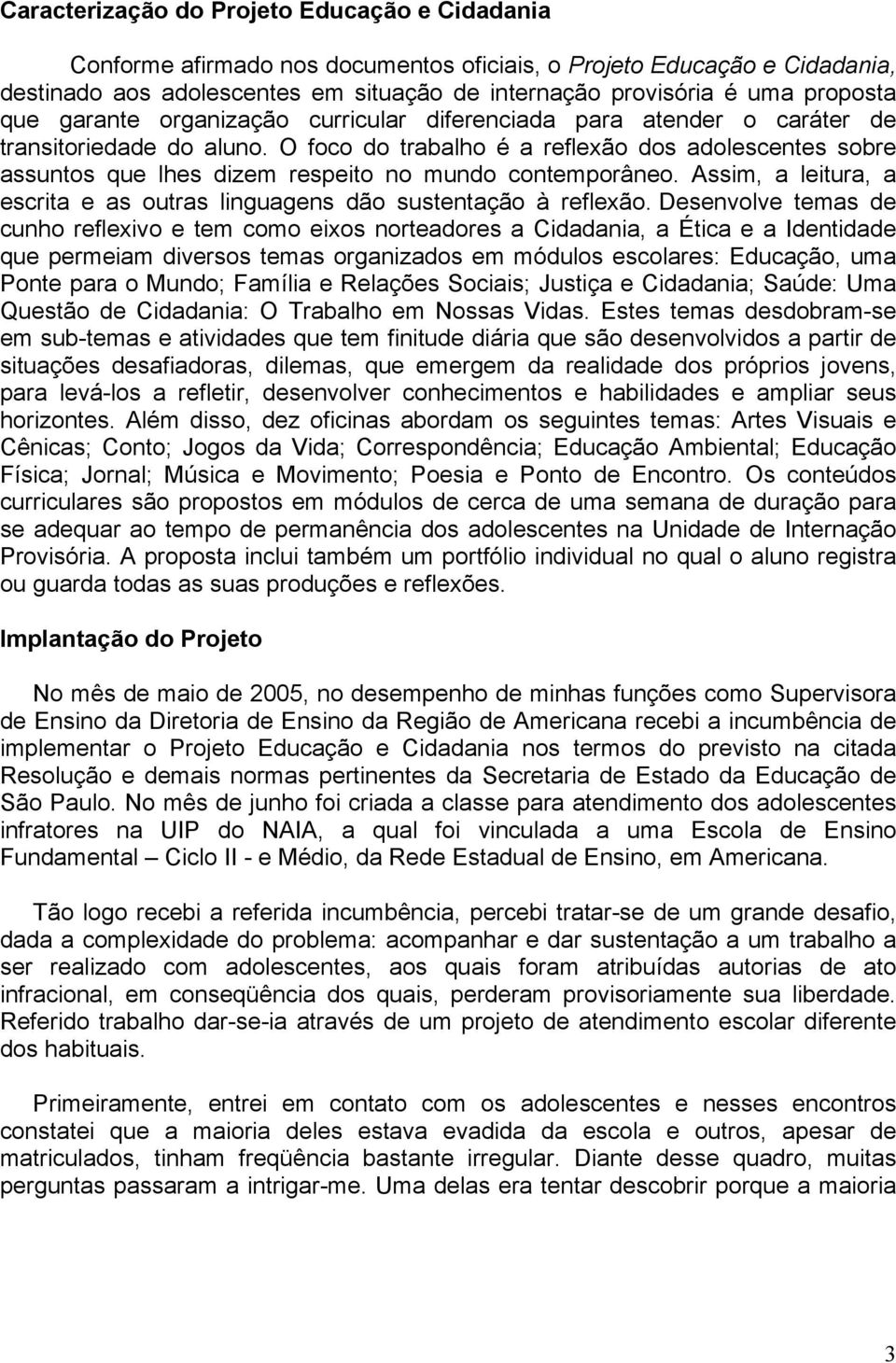 O foco do trabalho é a reflexão dos adolescentes sobre assuntos que lhes dizem respeito no mundo contemporâneo. Assim, a leitura, a escrita e as outras linguagens dão sustentação à reflexão.