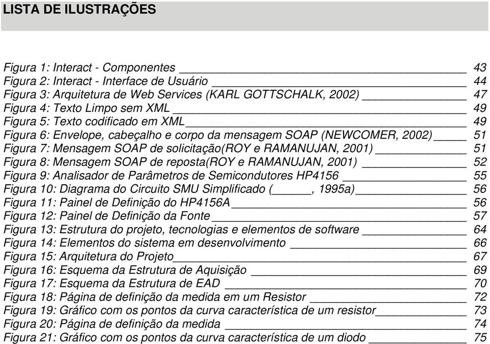 SOAP de reposta(roy e RAMANUJAN, 2001) 52 Figura 9: Analisador de Parâmetros de Semicondutores HP4156 55 Figura 10: Diagrama do Circuito SMU Simplificado (, 1995a) 56 Figura 11: Painel de Definição