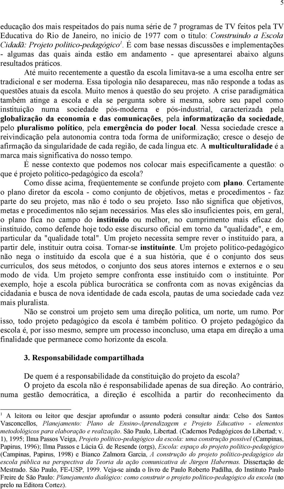 Até muito recentemente a questão da escola limitava-se a uma escolha entre ser tradicional e ser moderna. Essa tipologia não desapareceu, mas não responde a todas as questões atuais da escola.