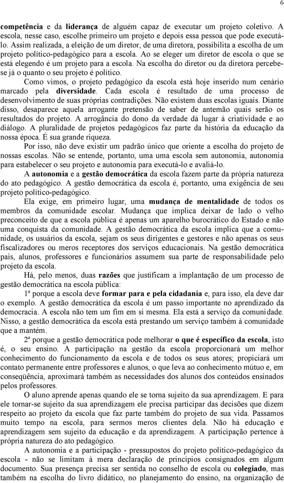 Ao se eleger um diretor de escola o que se está elegendo é um projeto para a escola. Na escolha do diretor ou da diretora percebese já o quanto o seu projeto é político.