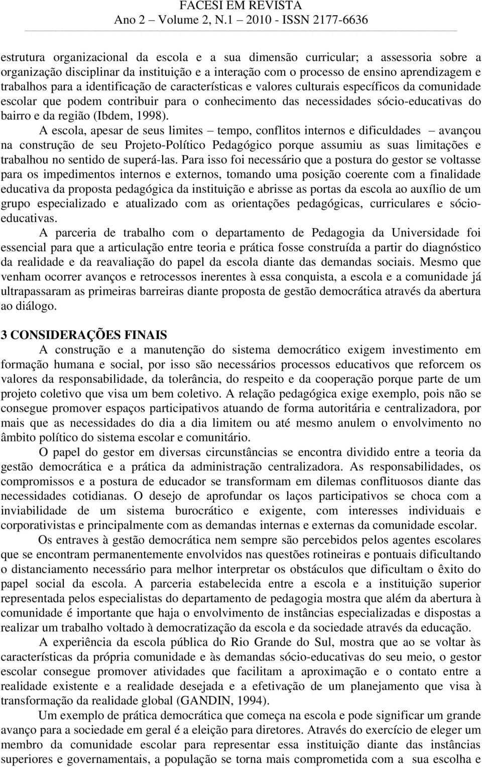 A escola, apesar de seus limites tempo, conflitos internos e dificuldades avançou na construção de seu Projeto-Político Pedagógico porque assumiu as suas limitações e trabalhou no sentido de