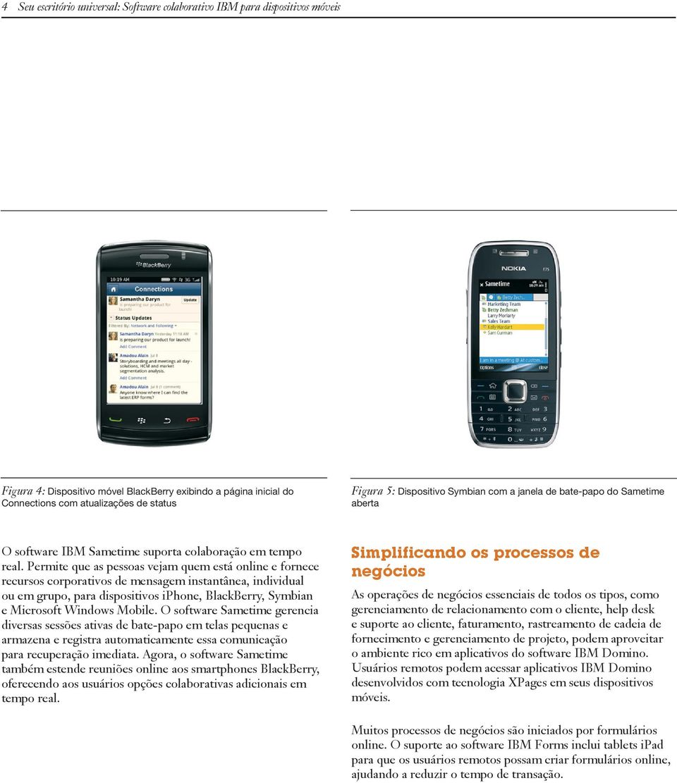 Permite que as pessoas vejam quem está online e fornece recursos corporativos de mensagem instantânea, individual ou em grupo, para dispositivos iphone, BlackBerry, Symbian e Microsoft Windows Mobile.