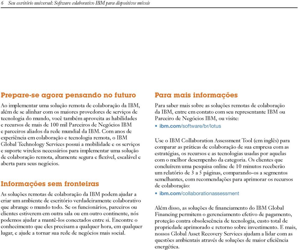 Com anos de experiência em colaboração e tecnologia remota, o IBM Global Technology Services possui a mobilidade e os serviços e suporte wireless necessários para implementar uma solução de