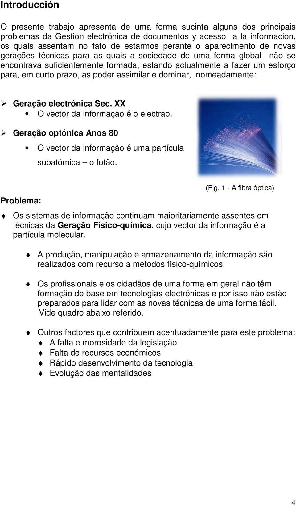 as poder assimilar e dominar, nomeadamente: Geração electrónica Sec. XX O vector da informação é o electrão. Geração optónica Anos 80 O vector da informação é uma partícula subatómica o fotão.