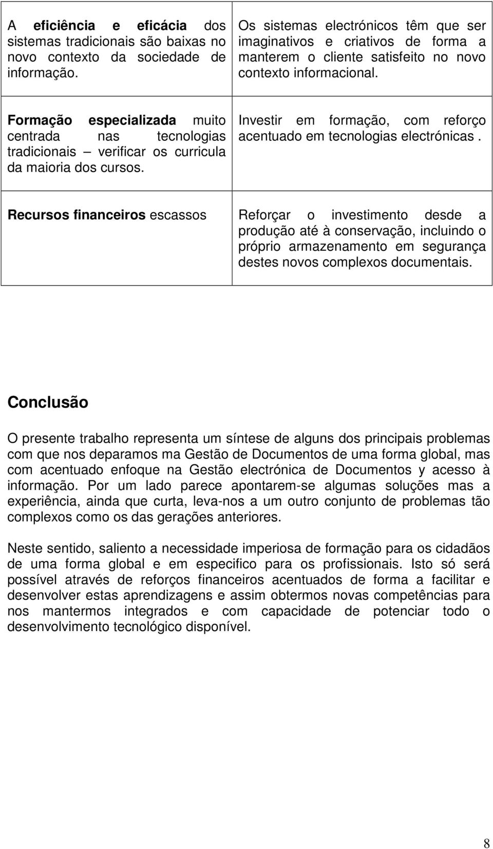 Formação especializada muito centrada nas tecnologias tradicionais verificar os curricula da maioria dos cursos. Investir em formação, com reforço acentuado em tecnologias electrónicas.