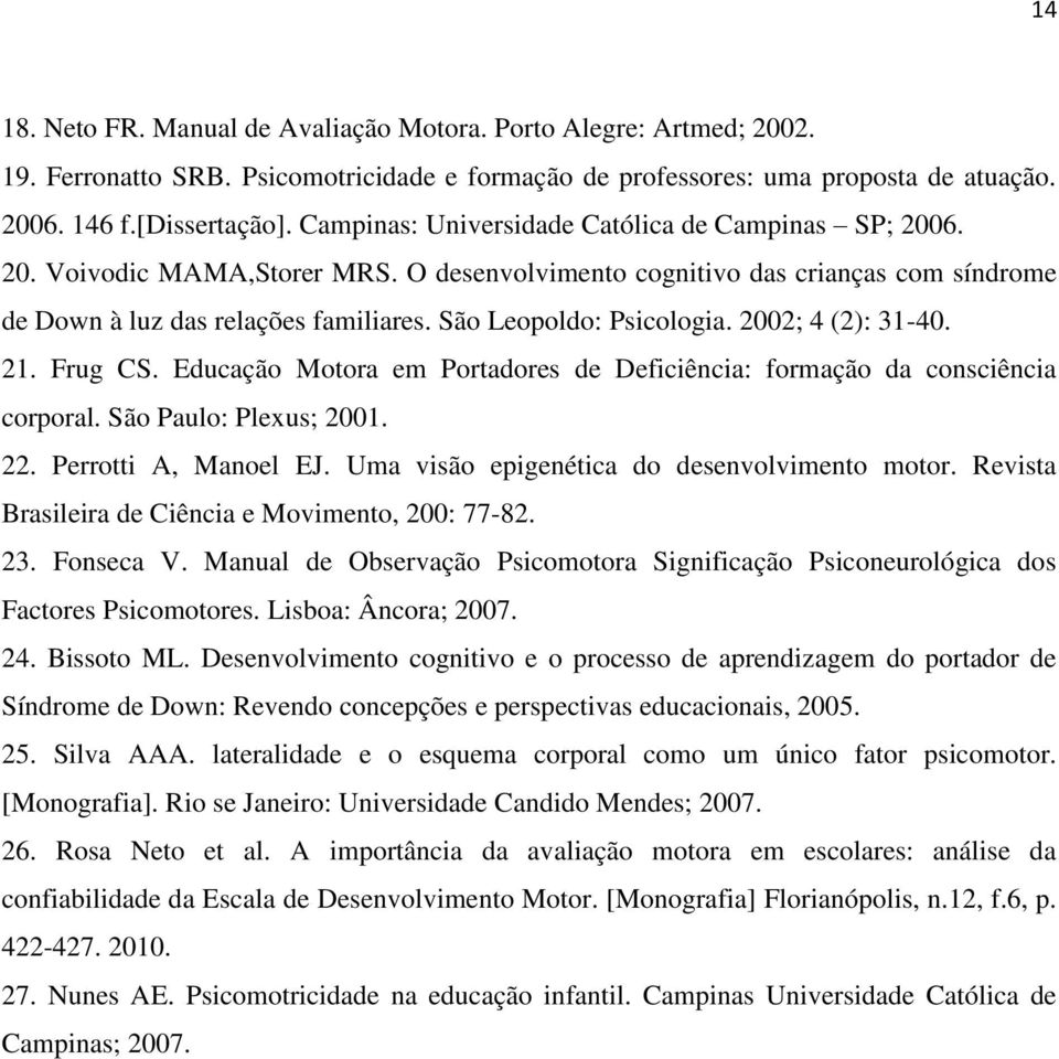 São Leopoldo: Psicologia. 2002; 4 (2): 31-40. 21. Frug CS. Educação Motora em Portadores de Deficiência: formação da consciência corporal. São Paulo: Plexus; 2001. 22. Perrotti A, Manoel EJ.