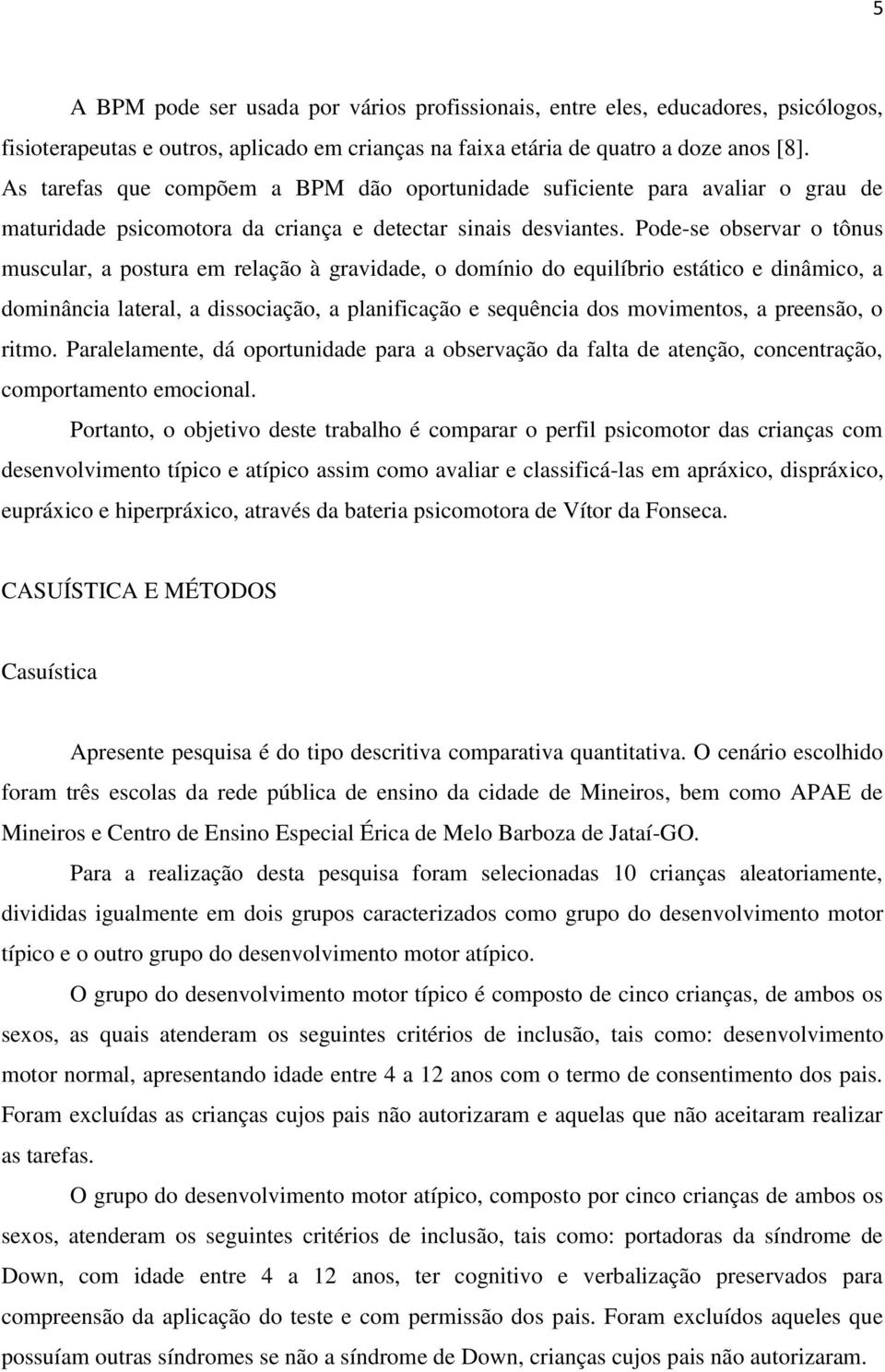 Pode-se observar o tônus muscular, a postura em relação à gravidade, o domínio do equilíbrio estático e dinâmico, a dominância lateral, a dissociação, a planificação e sequência dos movimentos, a