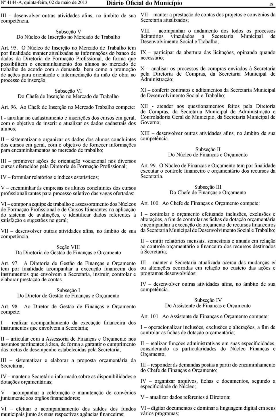 dos alunos ao mercado de trabalho de acordo com a demanda, bem como a promoção de ações para orientação e intermediação da mão de obra no processo de inserção.