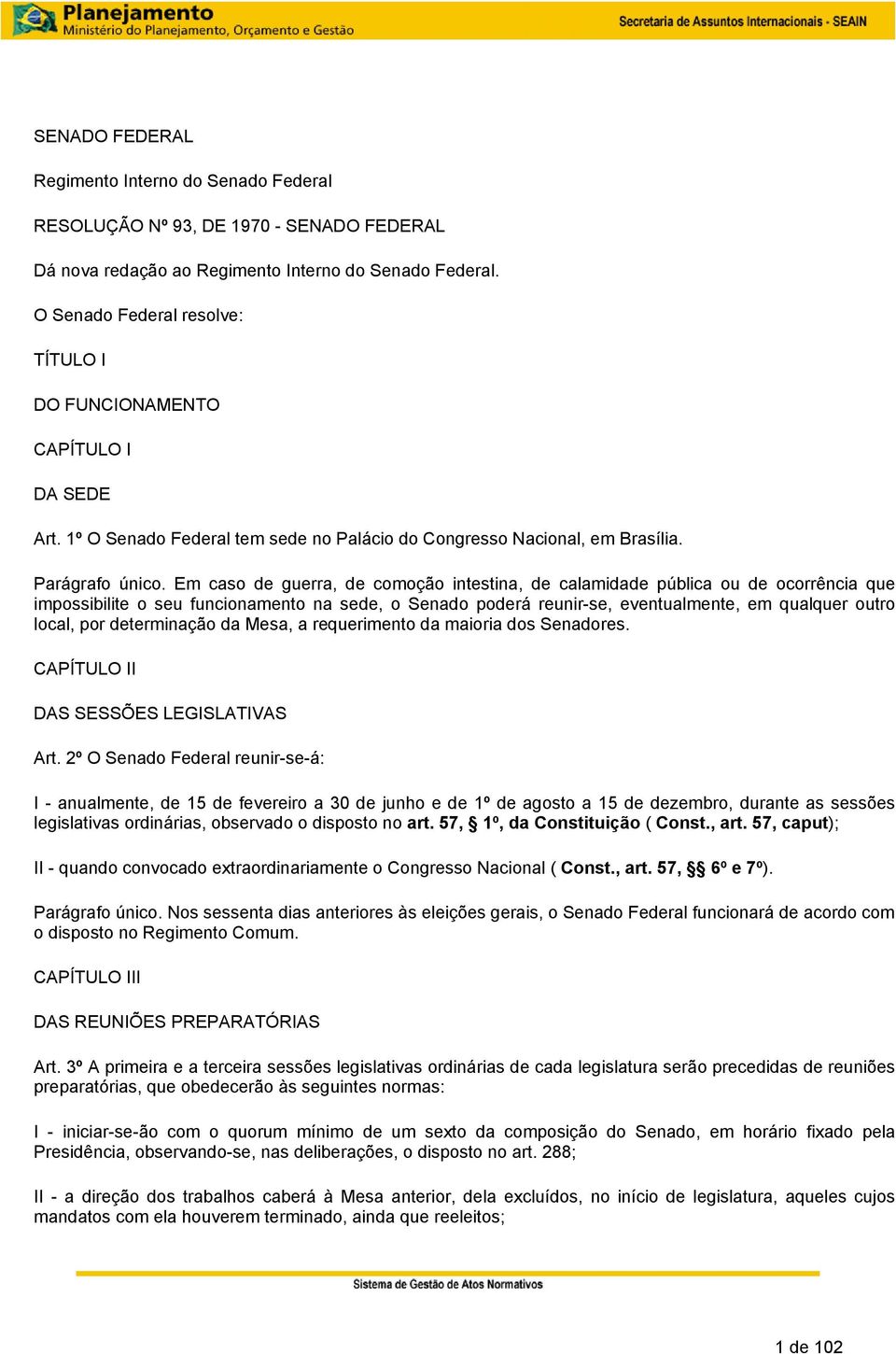 Em caso de guerra, de comoção intestina, de calamidade pública ou de ocorrência que impossibilite o seu funcionamento na sede, o Senado poderá reunir-se, eventualmente, em qualquer outro local, por