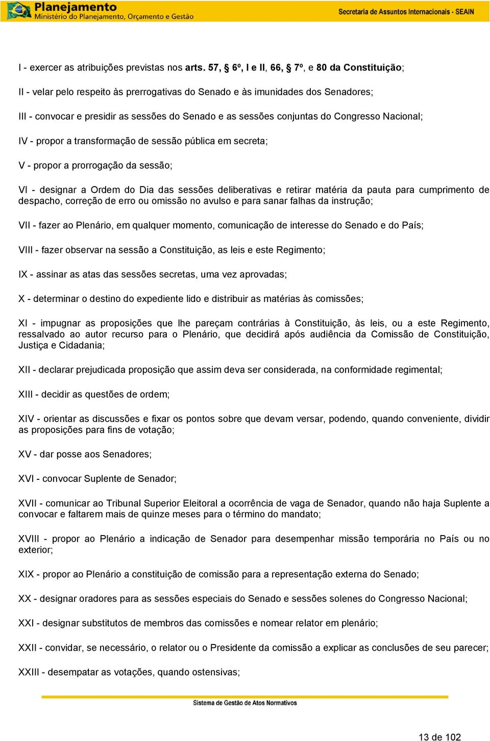 do Congresso Nacional; IV - propor a transformação de sessão pública em secreta; V - propor a prorrogação da sessão; VI - designar a Ordem do Dia das sessões deliberativas e retirar matéria da pauta