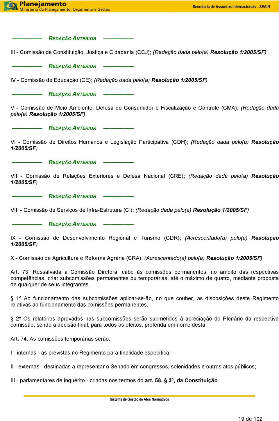 Humanos e Legislação Participativa (CDH); (Redação dada pelo(a) Resolução 1/2005/SF) REDAÇÃO ANTERIOR VII - Comissão de Relações Exteriores e Defesa Nacional (CRE); (Redação dada pelo(a) Resolução