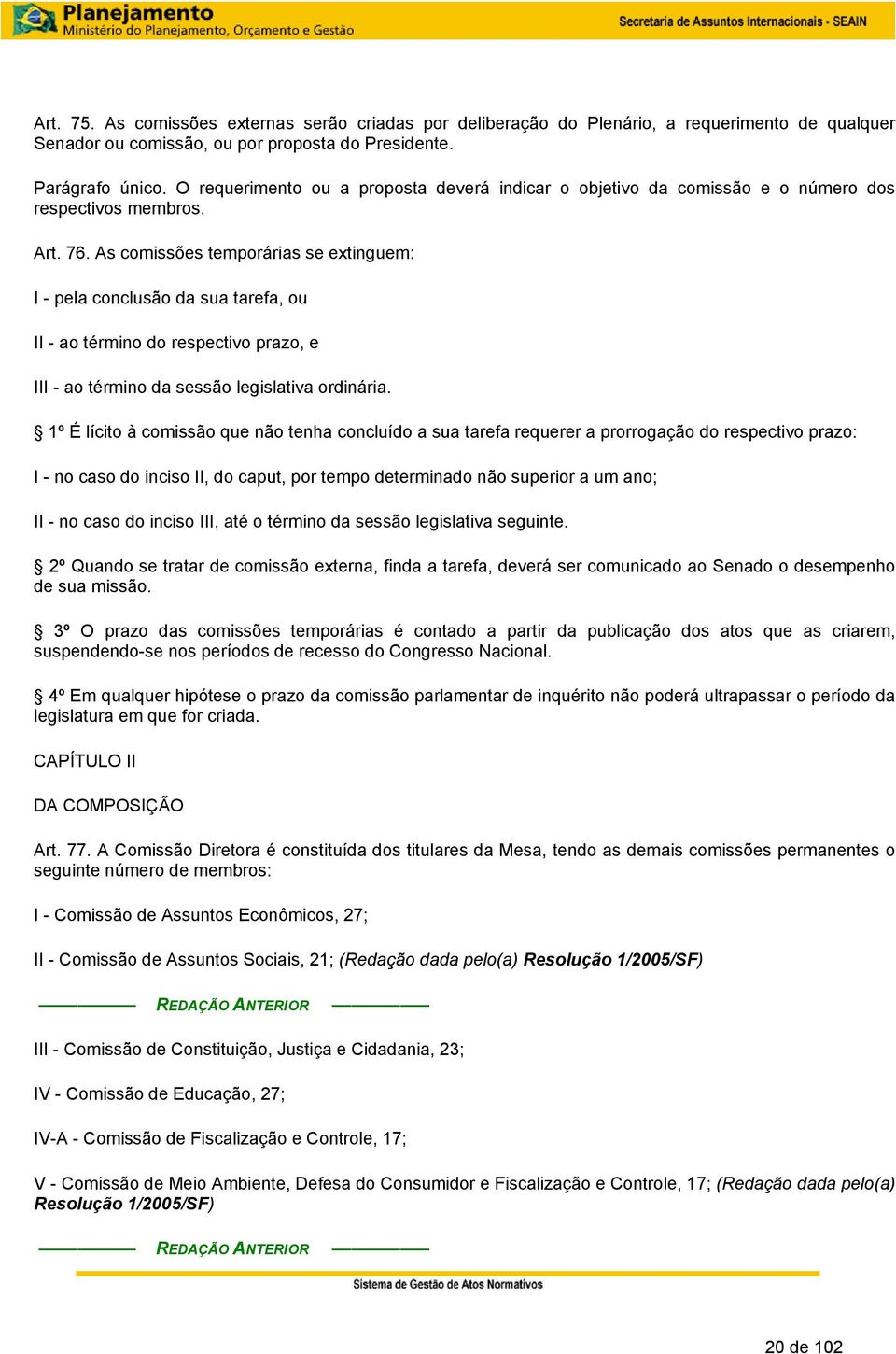 As comissões temporárias se extinguem: I - pela conclusão da sua tarefa, ou II - ao término do respectivo prazo, e III - ao término da sessão legislativa ordinária.