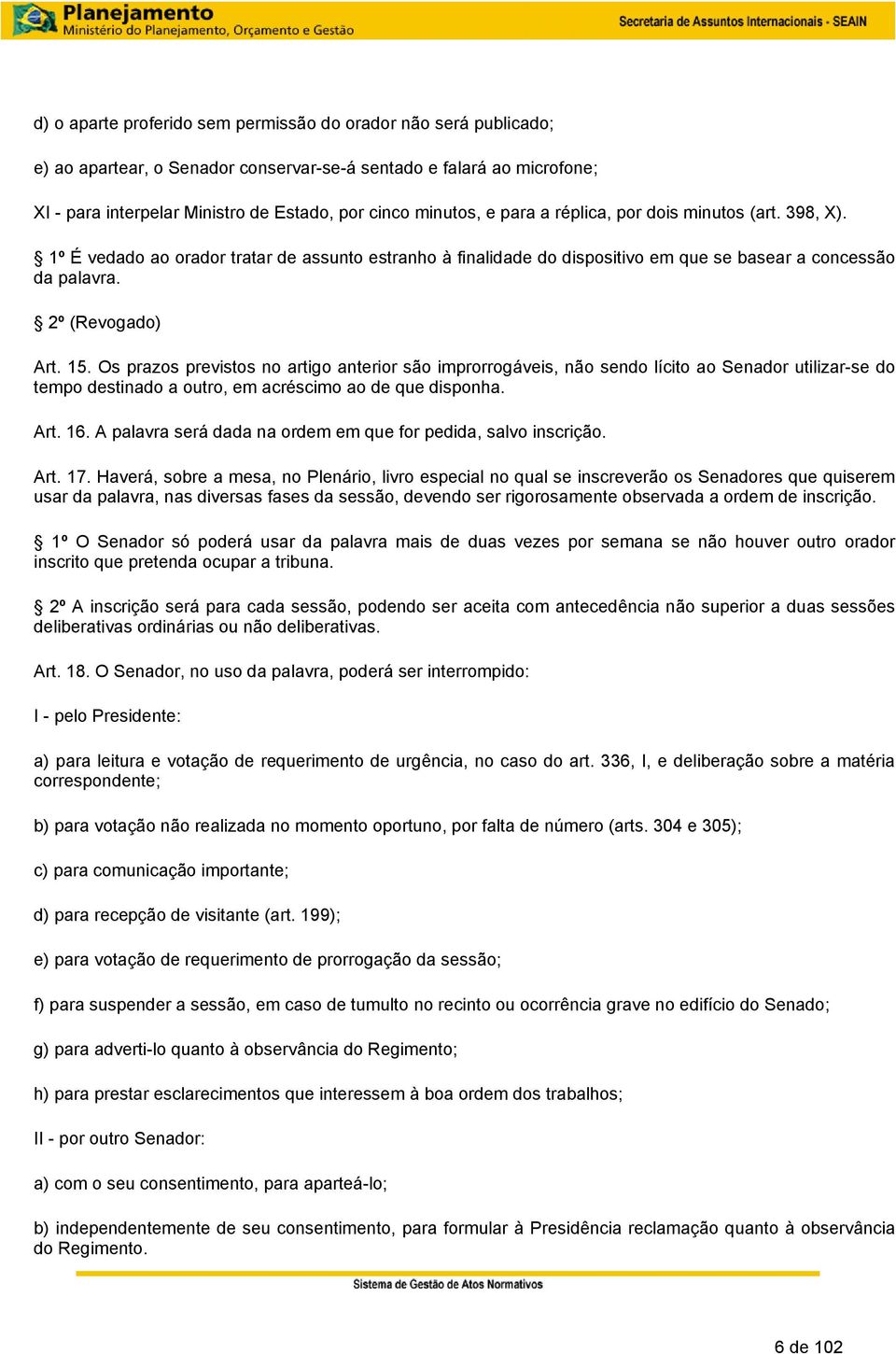 Os prazos previstos no artigo anterior são improrrogáveis, não sendo lícito ao Senador utilizar-se do tempo destinado a outro, em acréscimo ao de que disponha. Art. 16.