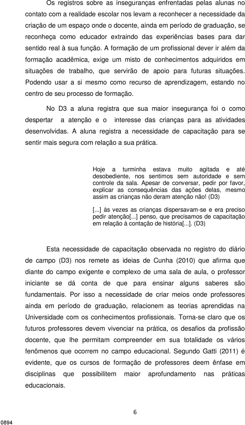 A formação de um profissional dever ir além da formação acadêmica, exige um misto de conhecimentos adquiridos em situações de trabalho, que servirão de apoio para futuras situações.