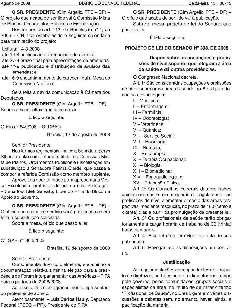 112, da Resolução nº 1, de 2006 CN, fica estabelecido o seguinte calendário para tramitação do projeto: Leitura: 14-8-2008 até 19-8 publicação e distribuição de avulsos; até 27-8 prazo final para