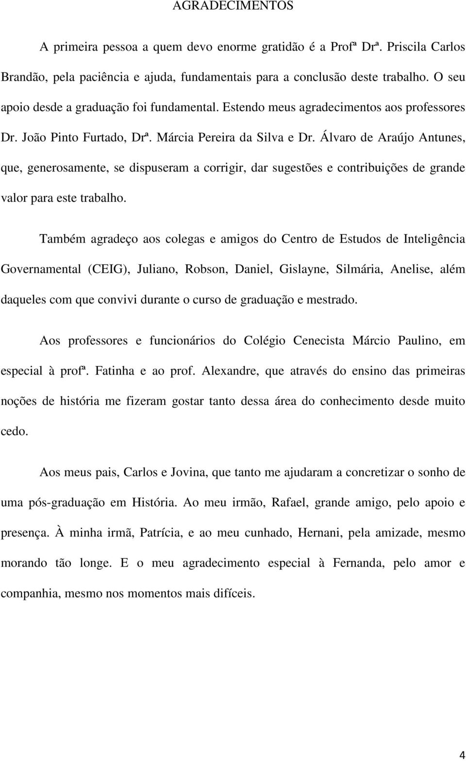 Álvaro de Araújo Antunes, que, generosamente, se dispuseram a corrigir, dar sugestões e contribuições de grande valor para este trabalho.