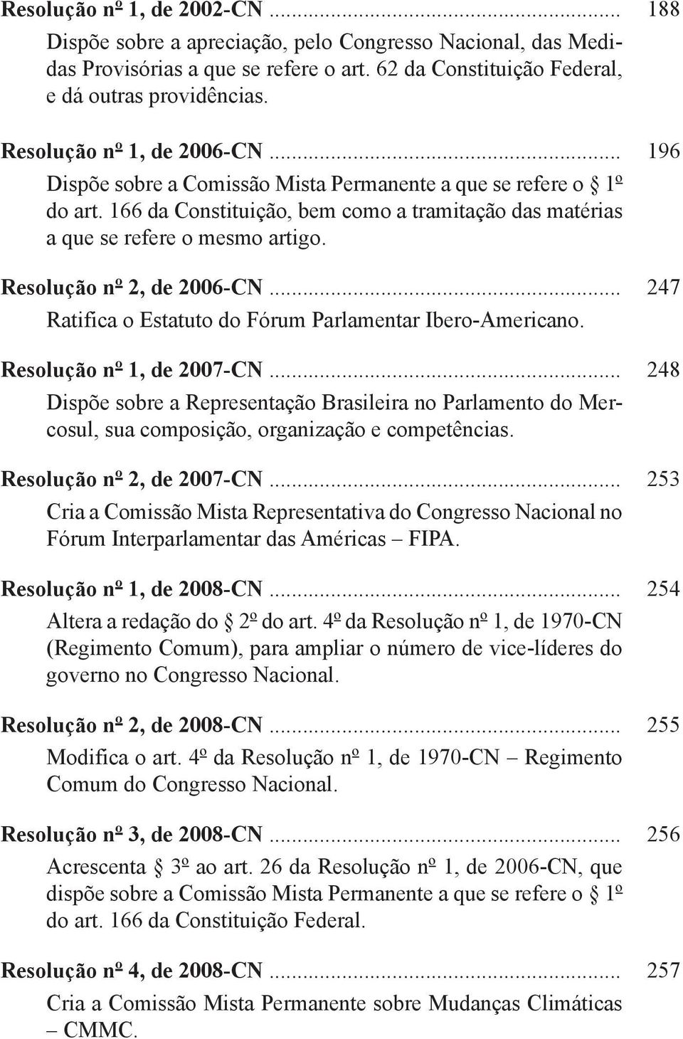 Resolução nº 2, de 2006-CN... 247 Ratifica o Estatuto do Fórum Parlamentar Ibero-Americano. Resolução nº 1, de 2007-CN.