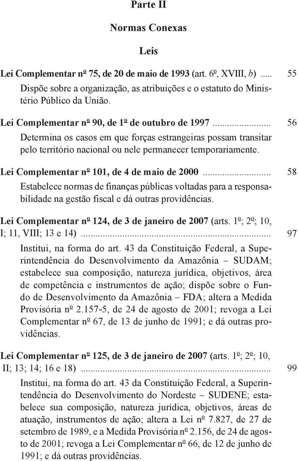 Lei Complementar nº 101, de 4 de maio de 2000... 58 Estabelece normas de finanças públicas voltadas para a responsabilidade na gestão fiscal e dá outras providências.