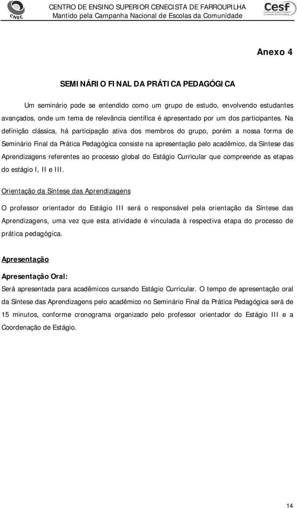 Na definição clássica, há participação ativa dos membros do grupo, porém a nossa forma de Seminário Final da Prática Pedagógica consiste na apresentação pelo acadêmico, da Síntese das Aprendizagens