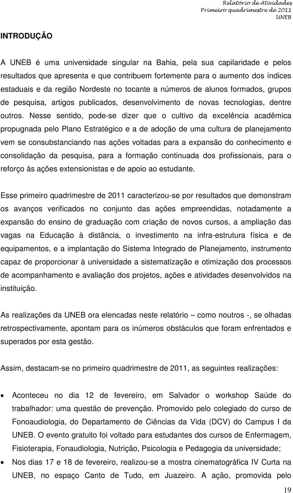 Nesse sentido, pode-se dizer que o cultivo da excelência acadêmica propugnada pelo Plano Estratégico e a de adoção de uma cultura de planejamento vem se consubstanciando nas ações voltadas para a