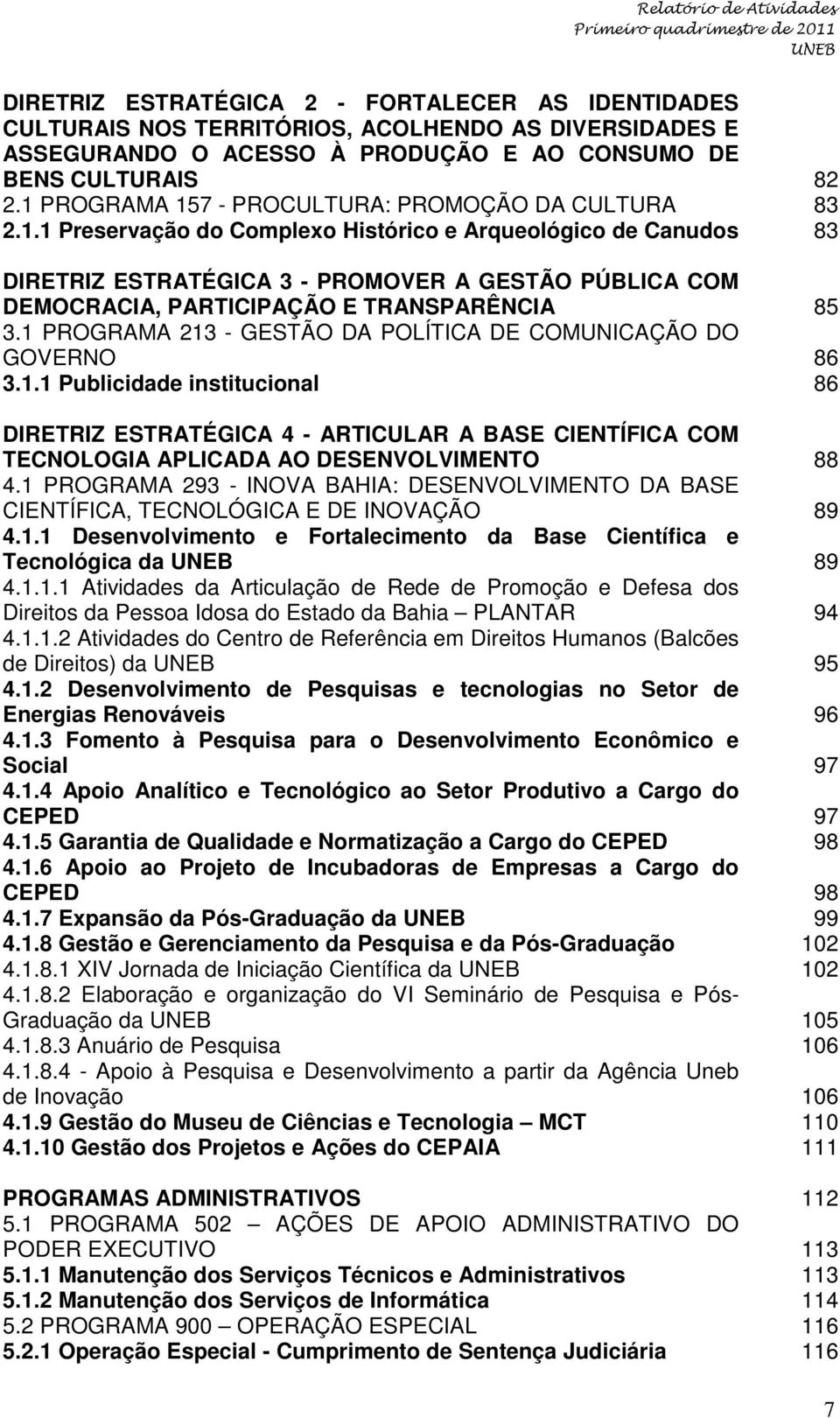 1 PROGRAMA 213 - GESTÃO DA POLÍTICA DE COMUNICAÇÃO DO GOVERNO 86 3.1.1 Publicidade institucional 86 DIRETRIZ ESTRATÉGICA 4 - ARTICULAR A BASE CIENTÍFICA COM TECNOLOGIA APLICADA AO DESENVOLVIMENTO 88 4.