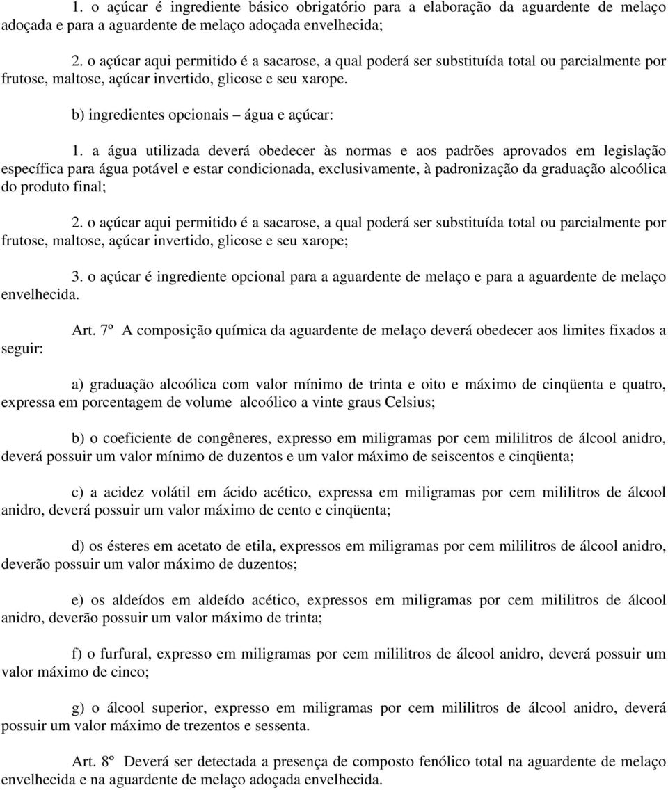 a água utilizada deverá obedecer às normas e aos padrões aprovados em legislação específica para água potável e estar condicionada, exclusivamente, à padronização da graduação alcoólica do produto