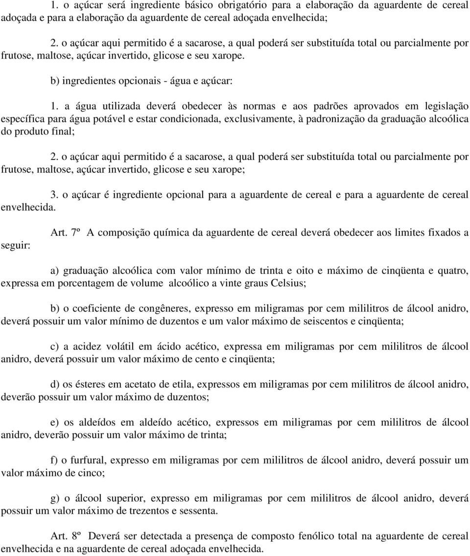 a água utilizada deverá obedecer às normas e aos padrões aprovados em legislação específica para água potável e estar condicionada, exclusivamente, à padronização da graduação alcoólica do produto