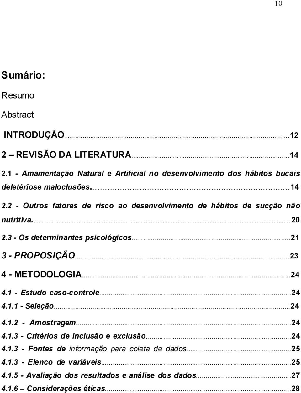 2 - Outros fatores de risco ao desenvolvimento de hábitos de sucção não nutritiva...20 2.3 - Os determinantes psicológicos...21 3 - PROPOSIÇÃO...23 4 - METODOLOGIA.