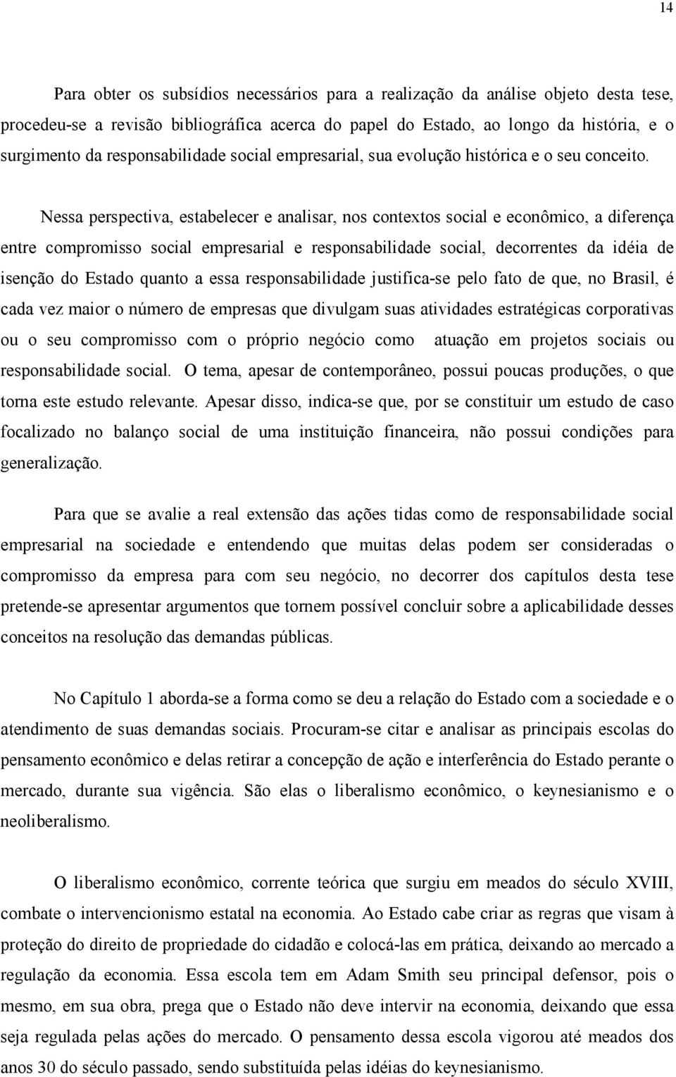 Nessa perspectiva, estabelecer e analisar, nos contextos social e econômico, a diferença entre compromisso social empresarial e responsabilidade social, decorrentes da idéia de isenção do Estado