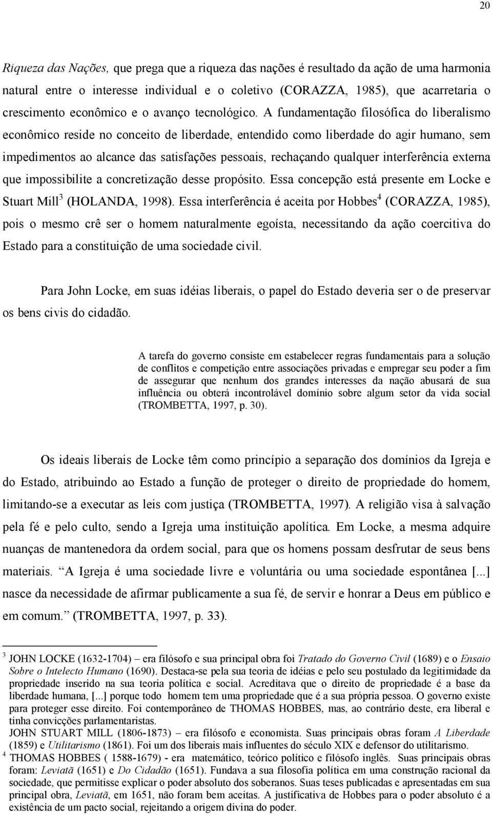 A fundamentação filosófica do liberalismo econômico reside no conceito de liberdade, entendido como liberdade do agir humano, sem impedimentos ao alcance das satisfações pessoais, rechaçando qualquer