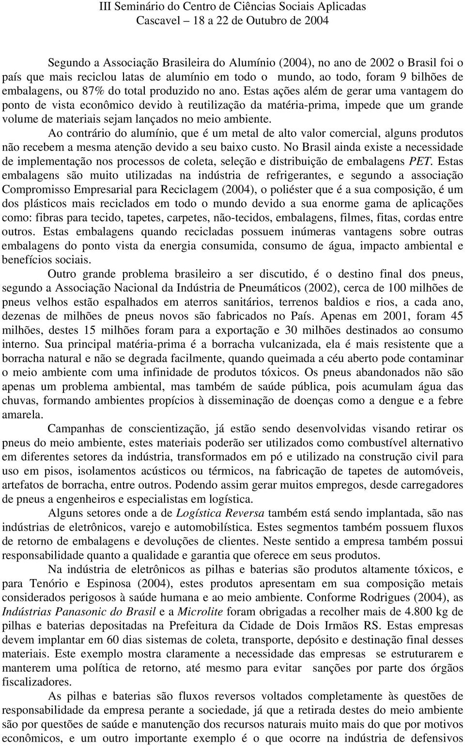 Ao contrário do alumínio, que é um metal de alto valor comercial, alguns produtos não recebem a mesma atenção devido a seu baixo custo.