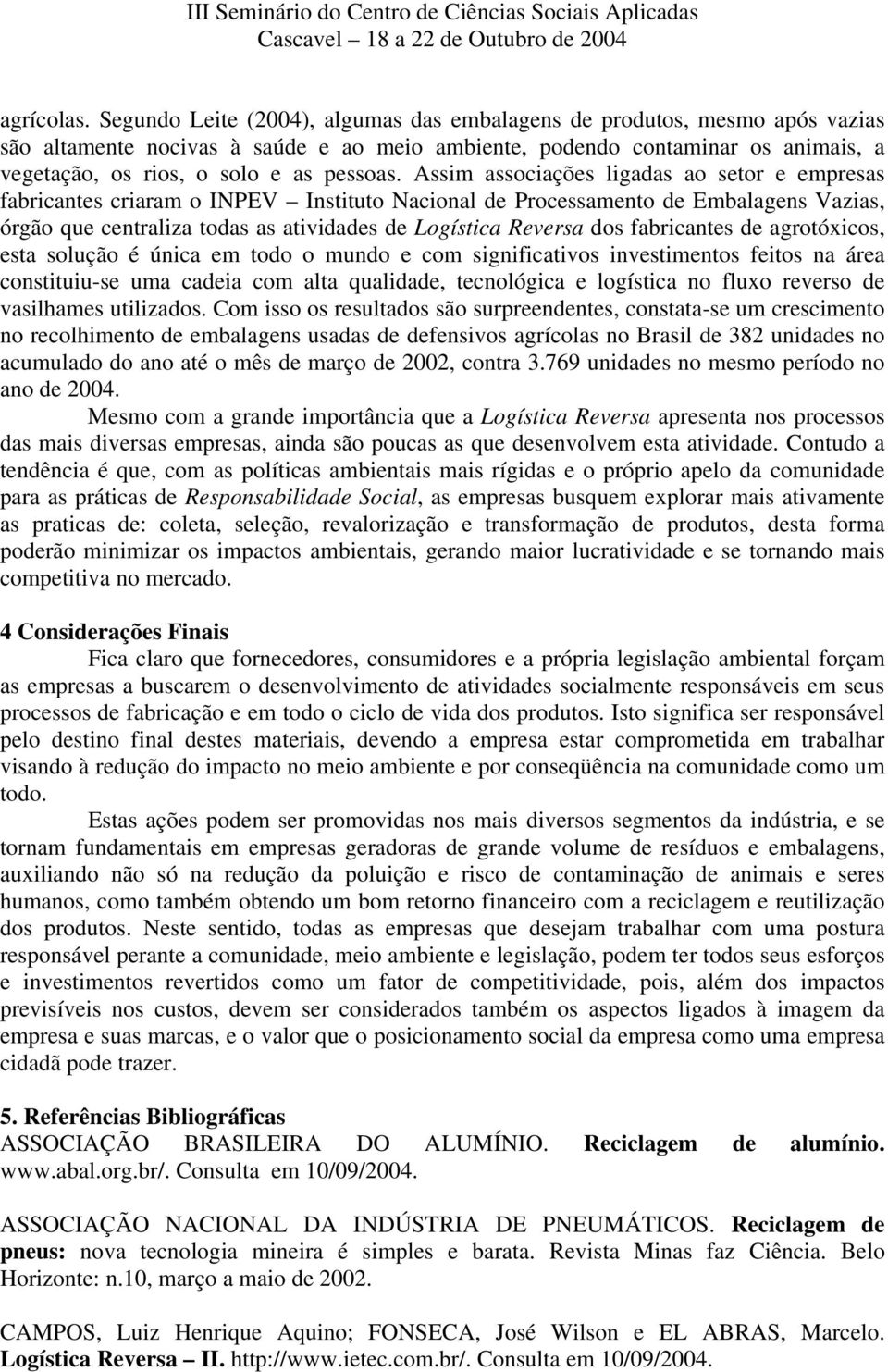 Assim associações ligadas ao setor e empresas fabricantes criaram o INPEV Instituto Nacional de Processamento de Embalagens Vazias, órgão que centraliza todas as atividades de Logística Reversa dos