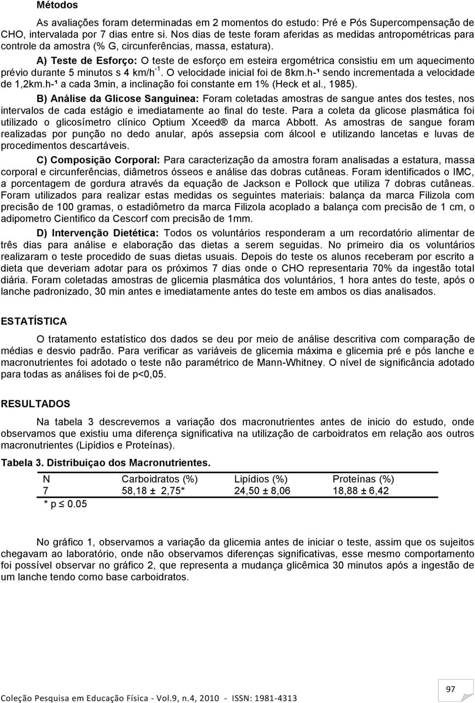 A) Teste de Esforço: O teste de esforço em esteira ergométrica consistiu em um aquecimento prévio durante 5 minutos s 4 km/h -1. O velocidade inicial foi de 8km.