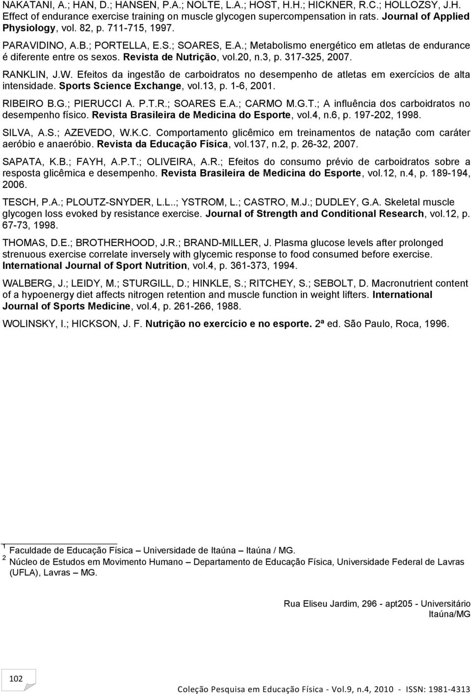 Revista de Nutrição, vol.20, n.3, p. 317-325, 2007. RANKLIN, J.W. Efeitos da ingestão de carboidratos no desempenho de atletas em exercícios de alta intensidade. Sports Science Exchange, vol.13, p.