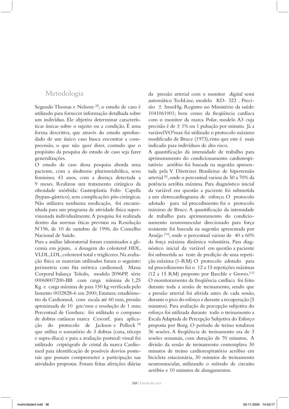 É uma forma descritiva, que através do estudo aprofundado de um único caso busca encontrar a compreensão, o que não quer dizer, contudo que o propósito da pesquisa do estudo de caso seja fazer