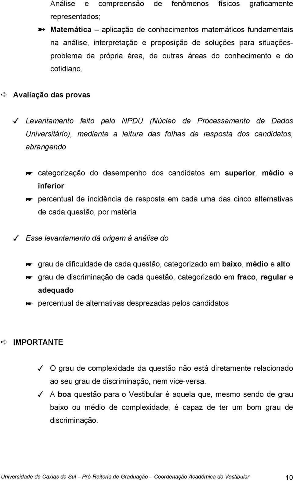 Avaliação das provas Levantamento feito pelo NPDU (Núcleo de Processamento de Dados Universitário), mediante a leitura das folhas de resposta dos candidatos, abrangendo categorização do desempenho